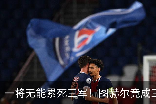 一将无能累死三军！图赫尔竟成三狮大短板 赢球纯侥幸