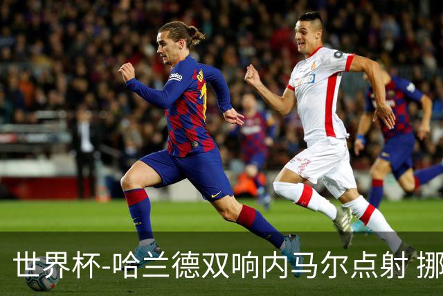 世界杯-哈兰德双响内马尔点射 挪威2-1淘汰巴西进8强