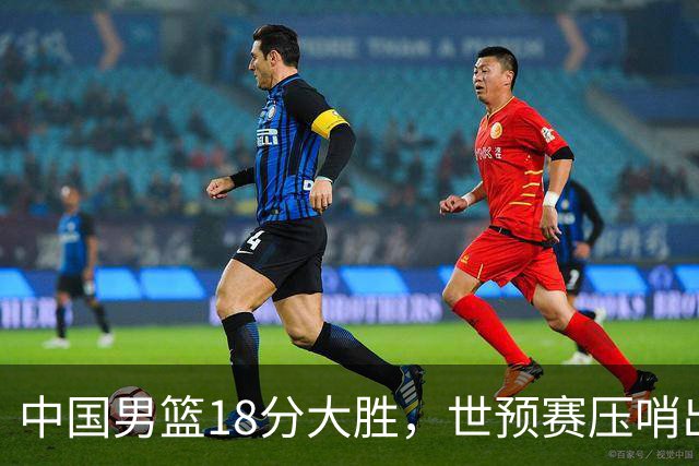 中国男篮18分大胜，世预赛压哨出线！剩一个悬念：日韩与联手做局