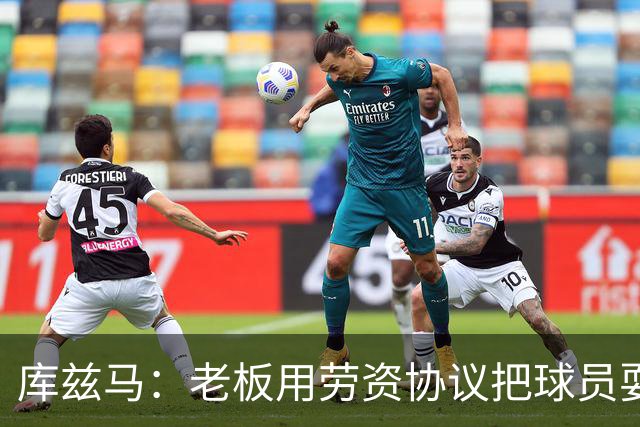 库兹马：老板用劳资协议把球员耍得团团转 还包装成为了联盟均衡