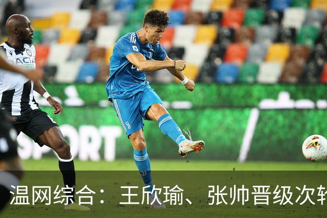 温网综合：王欣瑜、张帅晋级次轮 郑钦文、吴易昺“一轮游”