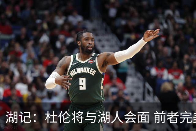 湖记：杜伦将与湖人会面 前者完美契合东契奇“A级中锋”的要求