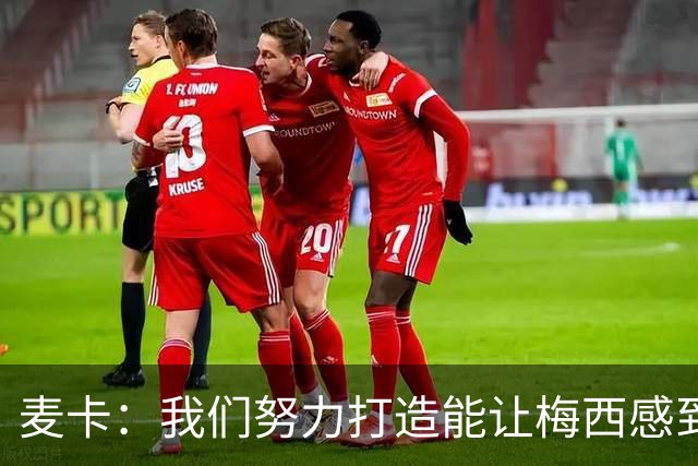 麦卡：我们努力打造能让梅西感到舒适的团队 想要梅西去享受比赛